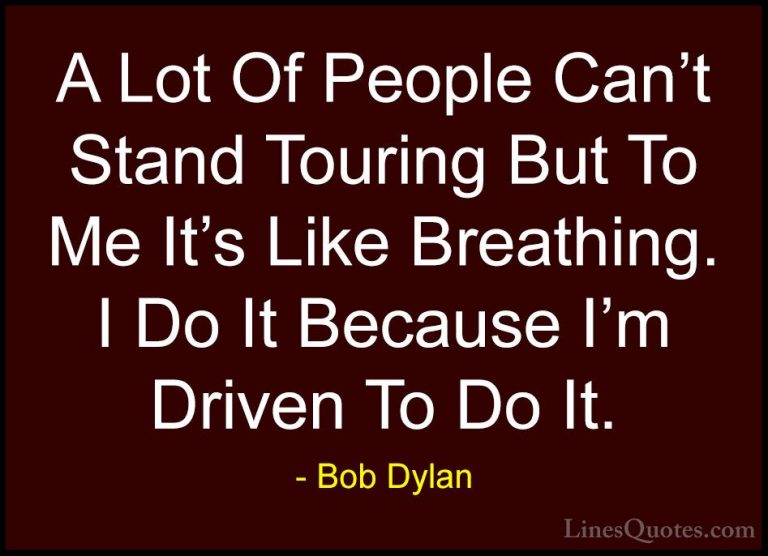 Bob Dylan Quotes (54) - A Lot Of People Can't Stand Touring But T... - QuotesA Lot Of People Can't Stand Touring But To Me It's Like Breathing. I Do It Because I'm Driven To Do It.