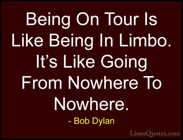 Bob Dylan Quotes (55) - Being On Tour Is Like Being In Limbo. It'... - QuotesBeing On Tour Is Like Being In Limbo. It's Like Going From Nowhere To Nowhere.