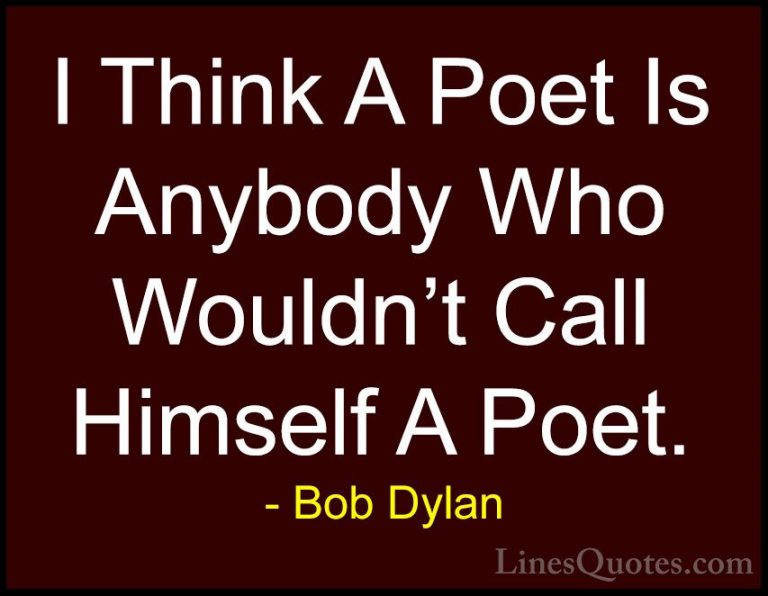 Bob Dylan Quotes (57) - I Think A Poet Is Anybody Who Wouldn't Ca... - QuotesI Think A Poet Is Anybody Who Wouldn't Call Himself A Poet.