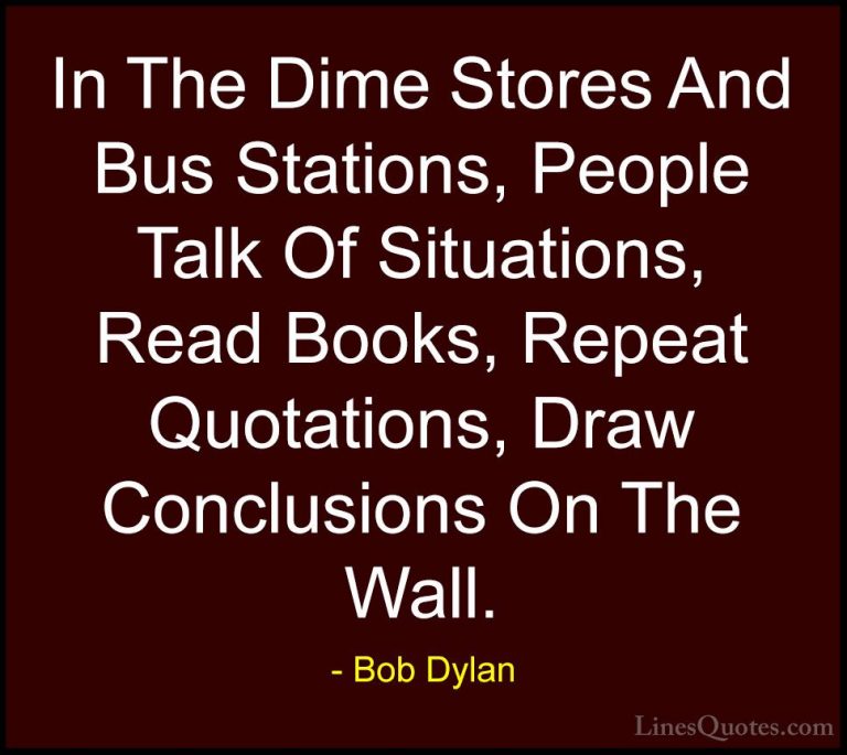 Bob Dylan Quotes (64) - In The Dime Stores And Bus Stations, Peop... - QuotesIn The Dime Stores And Bus Stations, People Talk Of Situations, Read Books, Repeat Quotations, Draw Conclusions On The Wall.