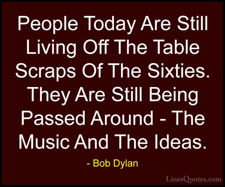 Bob Dylan Quotes (65) - People Today Are Still Living Off The Tab... - QuotesPeople Today Are Still Living Off The Table Scraps Of The Sixties. They Are Still Being Passed Around - The Music And The Ideas.