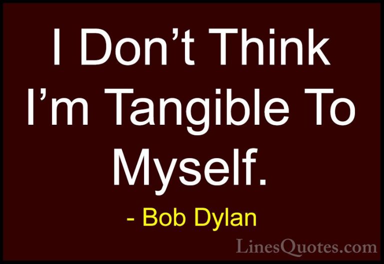Bob Dylan Quotes (70) - I Don't Think I'm Tangible To Myself.... - QuotesI Don't Think I'm Tangible To Myself.