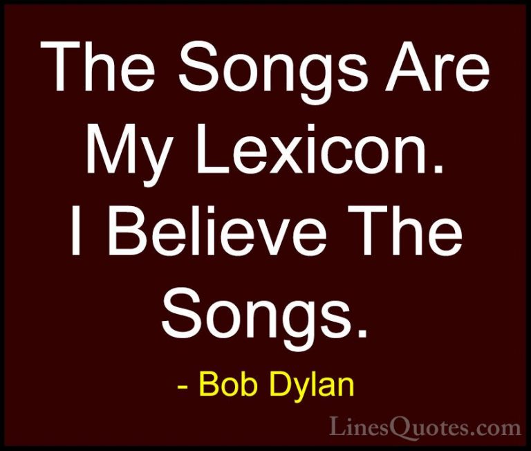Bob Dylan Quotes (71) - The Songs Are My Lexicon. I Believe The S... - QuotesThe Songs Are My Lexicon. I Believe The Songs.