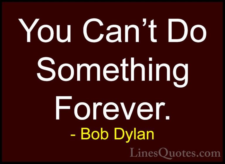 Bob Dylan Quotes (72) - You Can't Do Something Forever.... - QuotesYou Can't Do Something Forever.