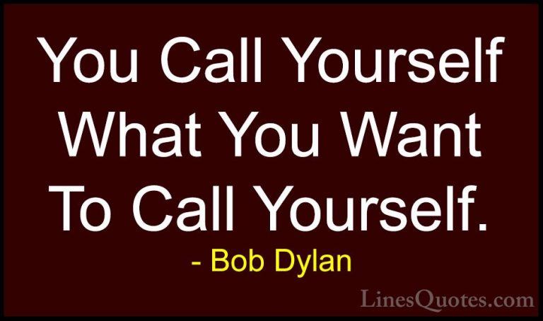 Bob Dylan Quotes (74) - You Call Yourself What You Want To Call Y... - QuotesYou Call Yourself What You Want To Call Yourself.