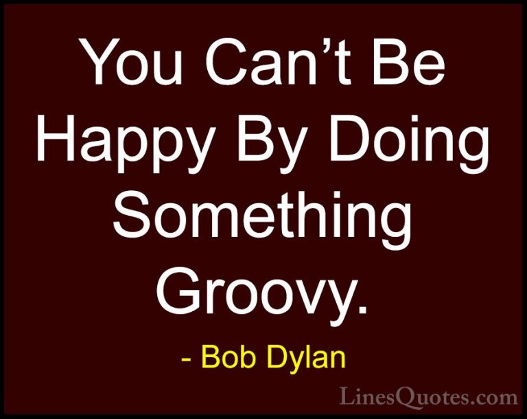 Bob Dylan Quotes (76) - You Can't Be Happy By Doing Something Gro... - QuotesYou Can't Be Happy By Doing Something Groovy.
