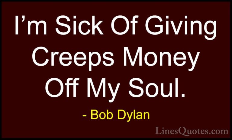 Bob Dylan Quotes (78) - I'm Sick Of Giving Creeps Money Off My So... - QuotesI'm Sick Of Giving Creeps Money Off My Soul.