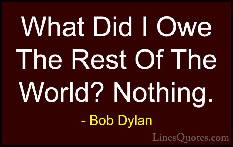 Bob Dylan Quotes (79) - What Did I Owe The Rest Of The World? Not... - QuotesWhat Did I Owe The Rest Of The World? Nothing.