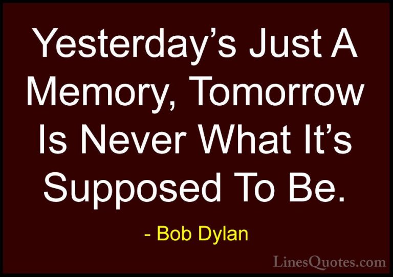 Bob Dylan Quotes (8) - Yesterday's Just A Memory, Tomorrow Is Nev... - QuotesYesterday's Just A Memory, Tomorrow Is Never What It's Supposed To Be.