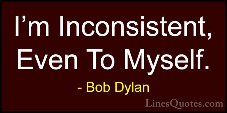 Bob Dylan Quotes (84) - I'm Inconsistent, Even To Myself.... - QuotesI'm Inconsistent, Even To Myself.