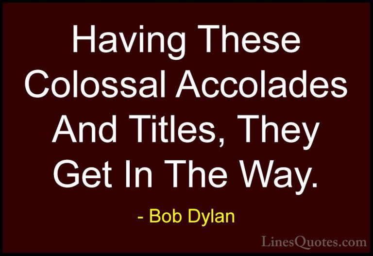 Bob Dylan Quotes (89) - Having These Colossal Accolades And Title... - QuotesHaving These Colossal Accolades And Titles, They Get In The Way.