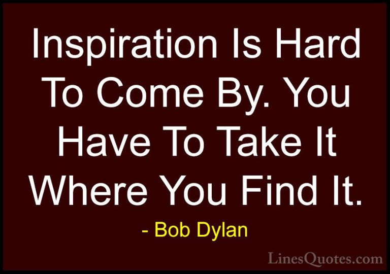 Bob Dylan Quotes (9) - Inspiration Is Hard To Come By. You Have T... - QuotesInspiration Is Hard To Come By. You Have To Take It Where You Find It.