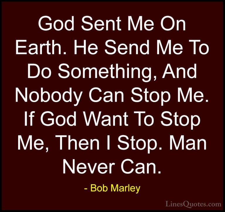 Bob Marley Quotes (11) - God Sent Me On Earth. He Send Me To Do S... - QuotesGod Sent Me On Earth. He Send Me To Do Something, And Nobody Can Stop Me. If God Want To Stop Me, Then I Stop. Man Never Can.