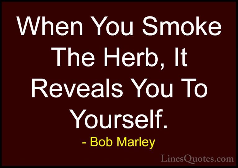 Bob Marley Quotes (15) - When You Smoke The Herb, It Reveals You ... - QuotesWhen You Smoke The Herb, It Reveals You To Yourself.