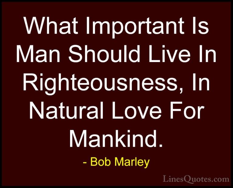 Bob Marley Quotes (18) - What Important Is Man Should Live In Rig... - QuotesWhat Important Is Man Should Live In Righteousness, In Natural Love For Mankind.