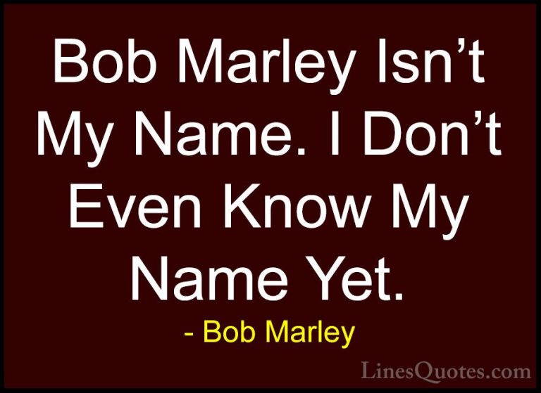 Bob Marley Quotes (25) - Bob Marley Isn't My Name. I Don't Even K... - QuotesBob Marley Isn't My Name. I Don't Even Know My Name Yet.