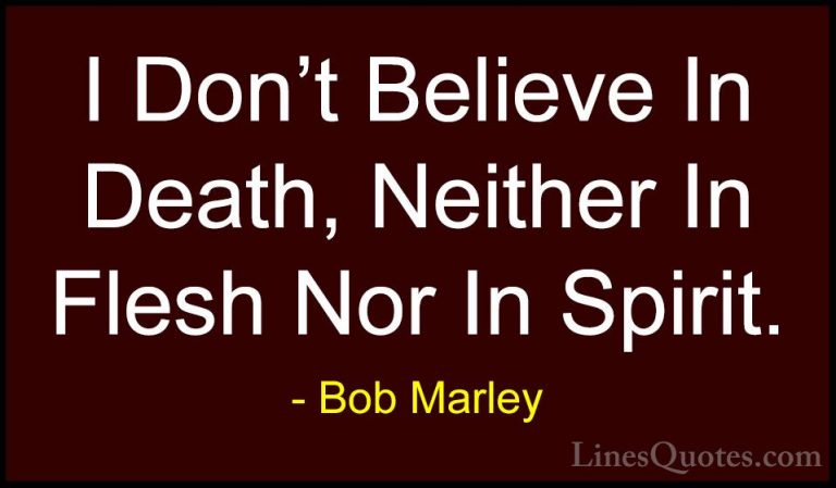 Bob Marley Quotes (29) - I Don't Believe In Death, Neither In Fle... - QuotesI Don't Believe In Death, Neither In Flesh Nor In Spirit.