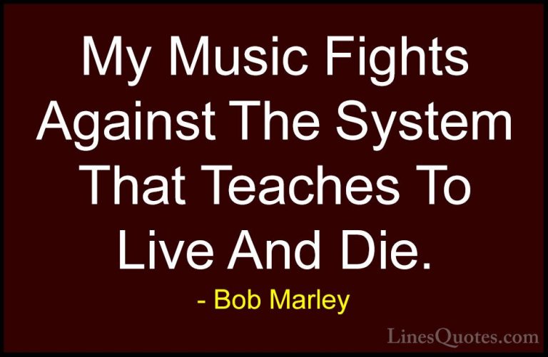 Bob Marley Quotes (34) - My Music Fights Against The System That ... - QuotesMy Music Fights Against The System That Teaches To Live And Die.