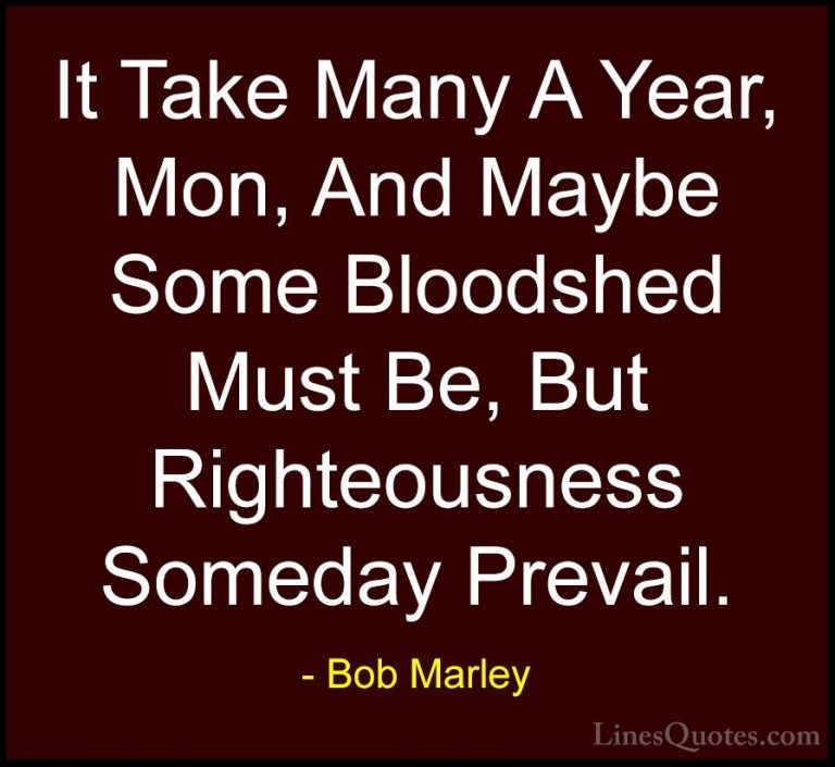 Bob Marley Quotes (37) - It Take Many A Year, Mon, And Maybe Some... - QuotesIt Take Many A Year, Mon, And Maybe Some Bloodshed Must Be, But Righteousness Someday Prevail.