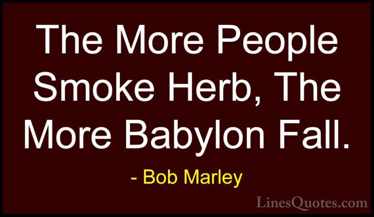 Bob Marley Quotes (40) - The More People Smoke Herb, The More Bab... - QuotesThe More People Smoke Herb, The More Babylon Fall.
