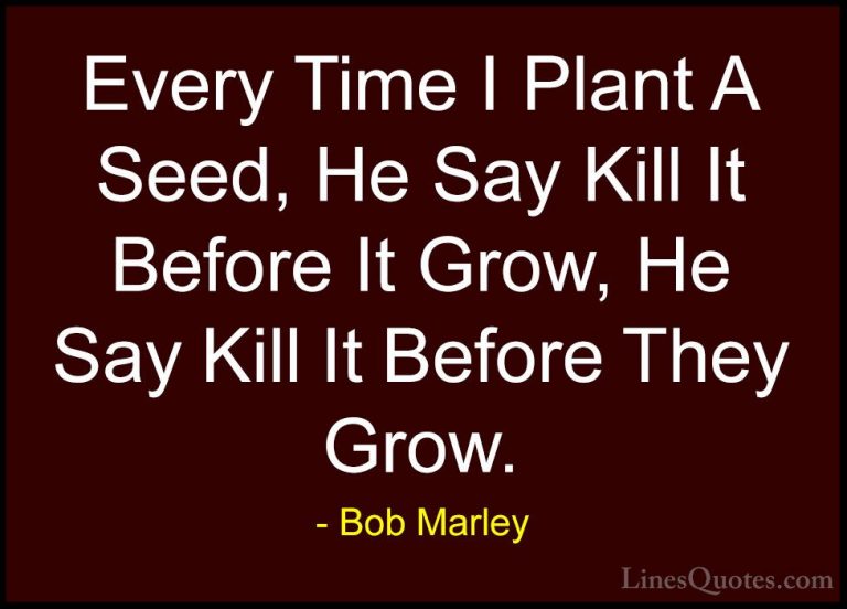 Bob Marley Quotes (42) - Every Time I Plant A Seed, He Say Kill I... - QuotesEvery Time I Plant A Seed, He Say Kill It Before It Grow, He Say Kill It Before They Grow.