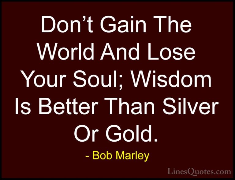 Bob Marley Quotes (6) - Don't Gain The World And Lose Your Soul; ... - QuotesDon't Gain The World And Lose Your Soul; Wisdom Is Better Than Silver Or Gold.