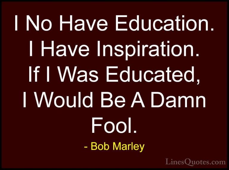 Bob Marley Quotes (8) - I No Have Education. I Have Inspiration. ... - QuotesI No Have Education. I Have Inspiration. If I Was Educated, I Would Be A Damn Fool.