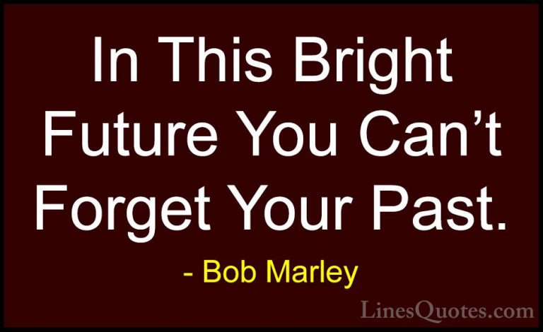 Bob Marley Quotes (9) - In This Bright Future You Can't Forget Yo... - QuotesIn This Bright Future You Can't Forget Your Past.