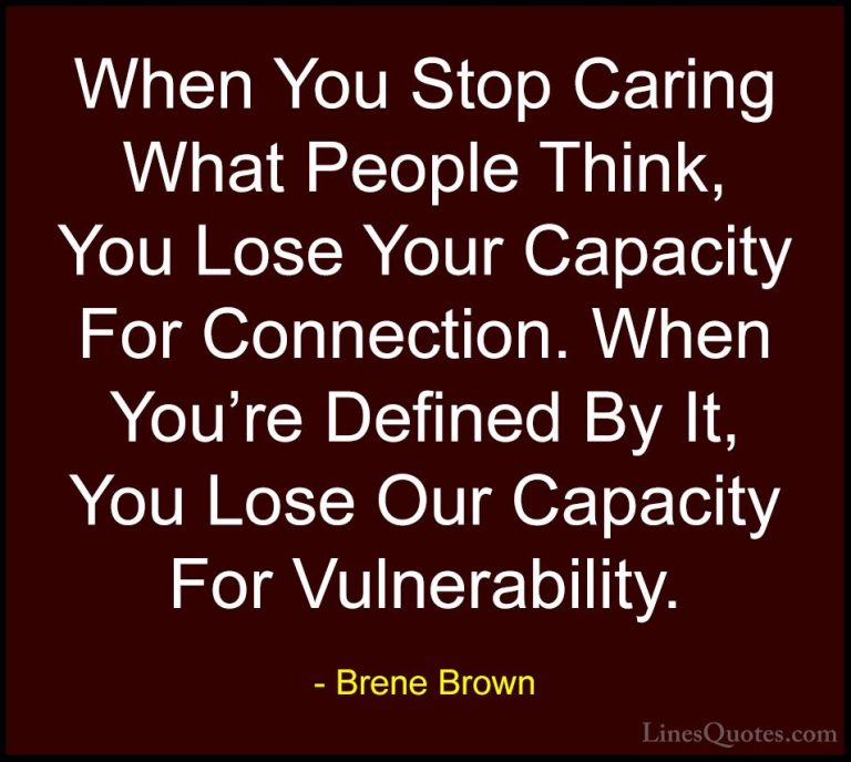 Brene Brown Quotes (12) - When You Stop Caring What People Think,... - QuotesWhen You Stop Caring What People Think, You Lose Your Capacity For Connection. When You're Defined By It, You Lose Our Capacity For Vulnerability.
