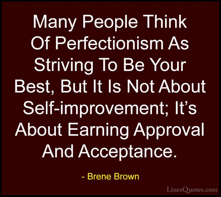 Brene Brown Quotes (14) - Many People Think Of Perfectionism As S... - QuotesMany People Think Of Perfectionism As Striving To Be Your Best, But It Is Not About Self-improvement; It's About Earning Approval And Acceptance.