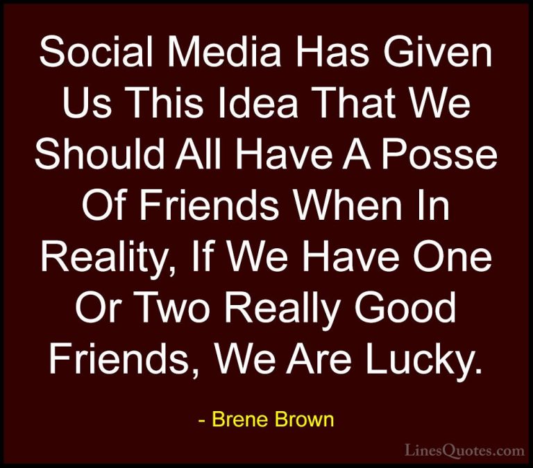 Brene Brown Quotes (2) - Social Media Has Given Us This Idea That... - QuotesSocial Media Has Given Us This Idea That We Should All Have A Posse Of Friends When In Reality, If We Have One Or Two Really Good Friends, We Are Lucky.