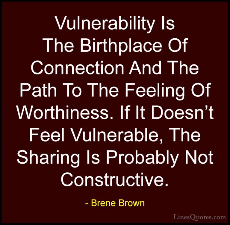 Brene Brown Quotes (29) - Vulnerability Is The Birthplace Of Conn... - QuotesVulnerability Is The Birthplace Of Connection And The Path To The Feeling Of Worthiness. If It Doesn't Feel Vulnerable, The Sharing Is Probably Not Constructive.