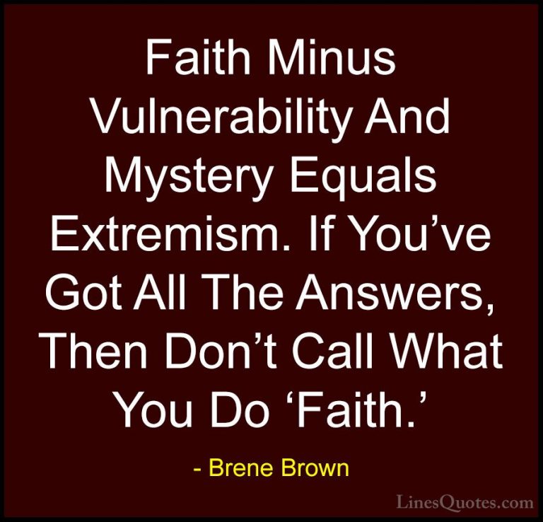 Brene Brown Quotes (35) - Faith Minus Vulnerability And Mystery E... - QuotesFaith Minus Vulnerability And Mystery Equals Extremism. If You've Got All The Answers, Then Don't Call What You Do 'Faith.'