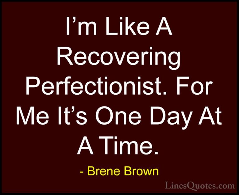 Brene Brown Quotes (36) - I'm Like A Recovering Perfectionist. Fo... - QuotesI'm Like A Recovering Perfectionist. For Me It's One Day At A Time.