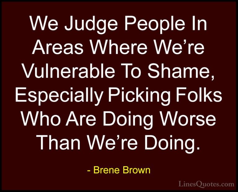 Brene Brown Quotes (49) - We Judge People In Areas Where We're Vu... - QuotesWe Judge People In Areas Where We're Vulnerable To Shame, Especially Picking Folks Who Are Doing Worse Than We're Doing.