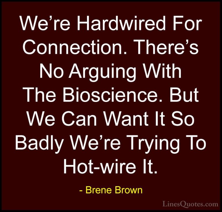 Brene Brown Quotes (51) - We're Hardwired For Connection. There's... - QuotesWe're Hardwired For Connection. There's No Arguing With The Bioscience. But We Can Want It So Badly We're Trying To Hot-wire It.