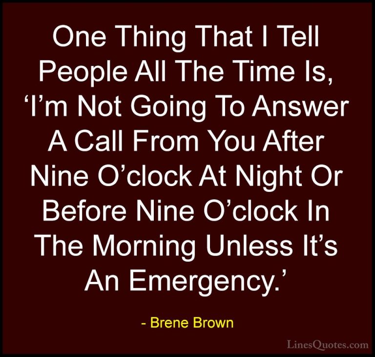 Brene Brown Quotes (57) - One Thing That I Tell People All The Ti... - QuotesOne Thing That I Tell People All The Time Is, 'I'm Not Going To Answer A Call From You After Nine O'clock At Night Or Before Nine O'clock In The Morning Unless It's An Emergency.'