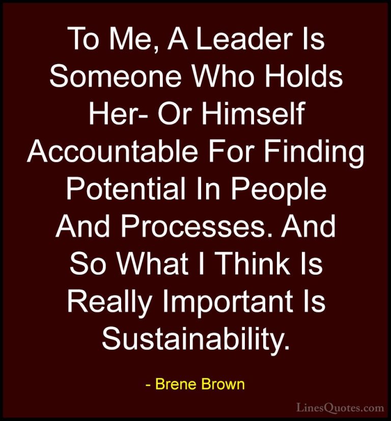 Brene Brown Quotes (58) - To Me, A Leader Is Someone Who Holds He... - QuotesTo Me, A Leader Is Someone Who Holds Her- Or Himself Accountable For Finding Potential In People And Processes. And So What I Think Is Really Important Is Sustainability.