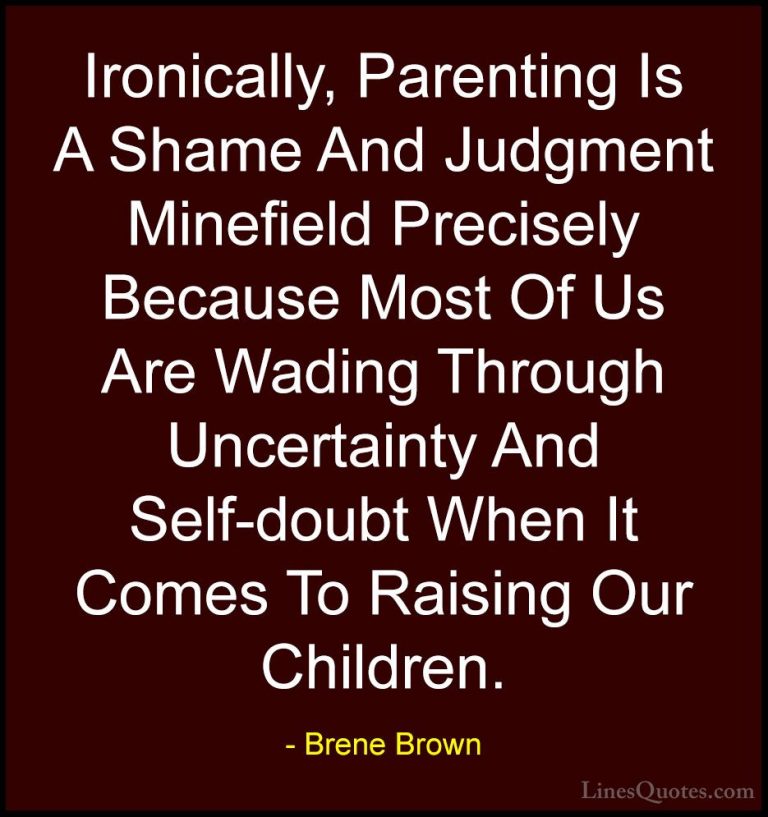 Brene Brown Quotes (64) - Ironically, Parenting Is A Shame And Ju... - QuotesIronically, Parenting Is A Shame And Judgment Minefield Precisely Because Most Of Us Are Wading Through Uncertainty And Self-doubt When It Comes To Raising Our Children.