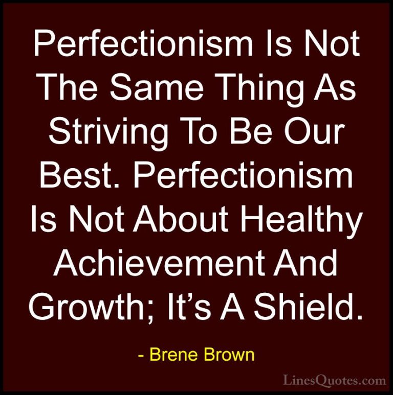 Brene Brown Quotes (8) - Perfectionism Is Not The Same Thing As S... - QuotesPerfectionism Is Not The Same Thing As Striving To Be Our Best. Perfectionism Is Not About Healthy Achievement And Growth; It's A Shield.