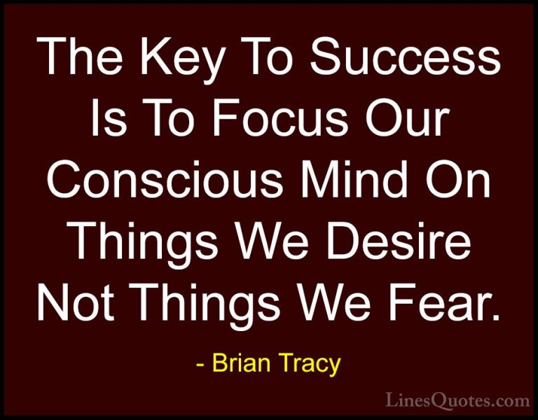 Brian Tracy Quotes (13) - The Key To Success Is To Focus Our Cons... - QuotesThe Key To Success Is To Focus Our Conscious Mind On Things We Desire Not Things We Fear.