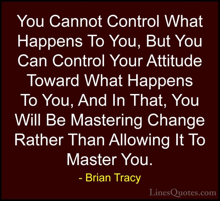 Brian Tracy Quotes (19) - You Cannot Control What Happens To You,... - QuotesYou Cannot Control What Happens To You, But You Can Control Your Attitude Toward What Happens To You, And In That, You Will Be Mastering Change Rather Than Allowing It To Master You.