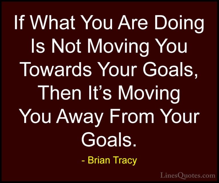 Brian Tracy Quotes (23) - If What You Are Doing Is Not Moving You... - QuotesIf What You Are Doing Is Not Moving You Towards Your Goals, Then It's Moving You Away From Your Goals.