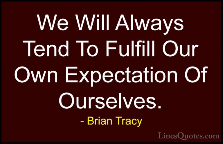 Brian Tracy Quotes (27) - We Will Always Tend To Fulfill Our Own ... - QuotesWe Will Always Tend To Fulfill Our Own Expectation Of Ourselves.
