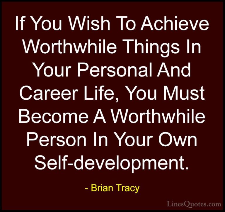Brian Tracy Quotes (33) - If You Wish To Achieve Worthwhile Thing... - QuotesIf You Wish To Achieve Worthwhile Things In Your Personal And Career Life, You Must Become A Worthwhile Person In Your Own Self-development.