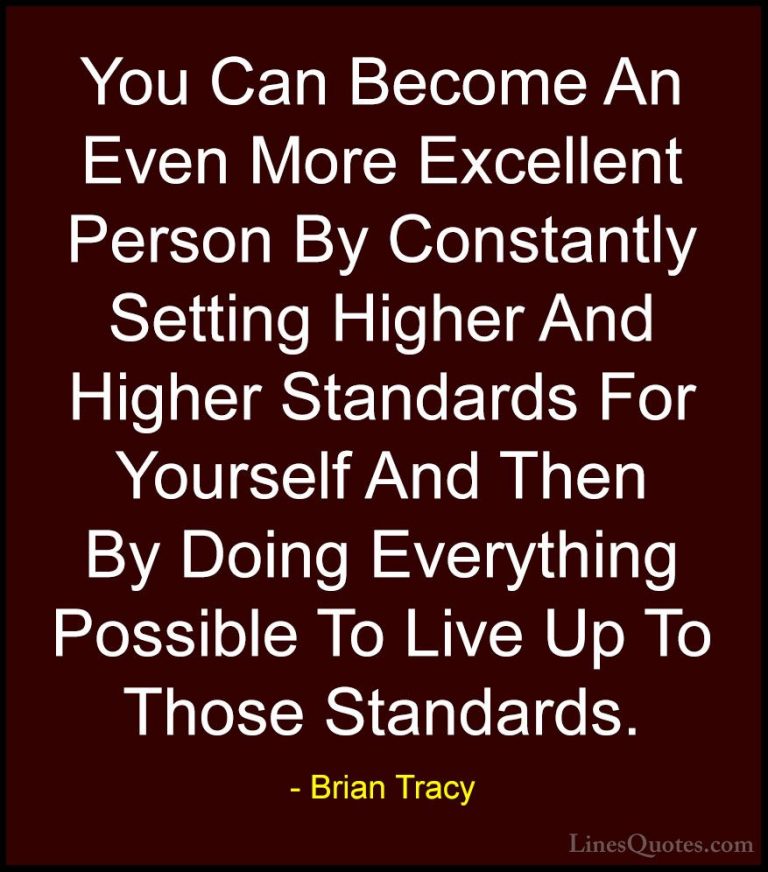 Brian Tracy Quotes (34) - You Can Become An Even More Excellent P... - QuotesYou Can Become An Even More Excellent Person By Constantly Setting Higher And Higher Standards For Yourself And Then By Doing Everything Possible To Live Up To Those Standards.