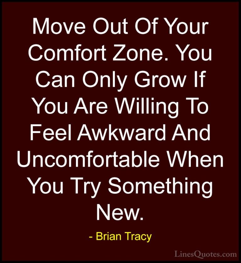Brian Tracy Quotes (4) - Move Out Of Your Comfort Zone. You Can O... - QuotesMove Out Of Your Comfort Zone. You Can Only Grow If You Are Willing To Feel Awkward And Uncomfortable When You Try Something New.