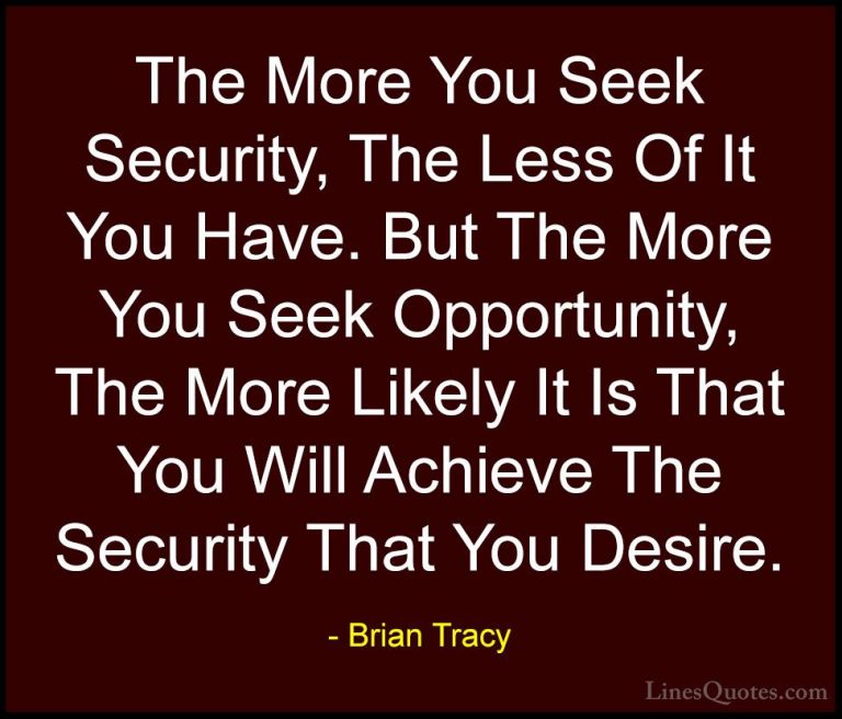 Brian Tracy Quotes (40) - The More You Seek Security, The Less Of... - QuotesThe More You Seek Security, The Less Of It You Have. But The More You Seek Opportunity, The More Likely It Is That You Will Achieve The Security That You Desire.
