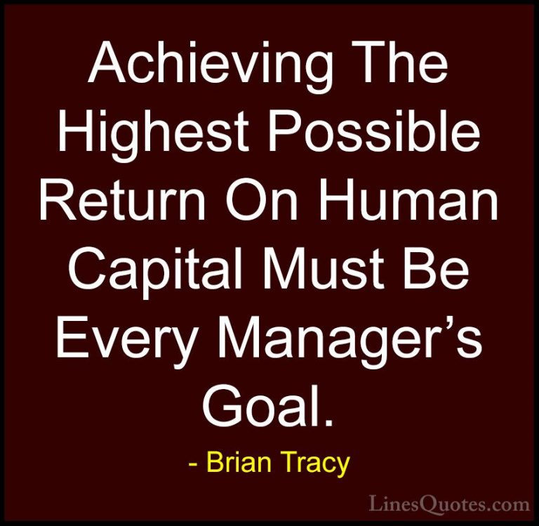 Brian Tracy Quotes (46) - Achieving The Highest Possible Return O... - QuotesAchieving The Highest Possible Return On Human Capital Must Be Every Manager's Goal.