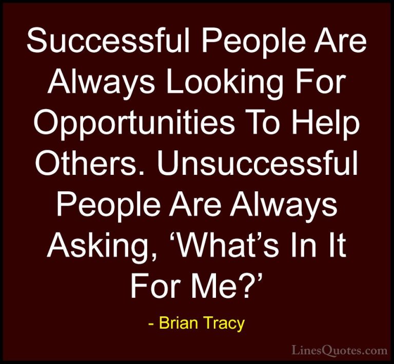 Brian Tracy Quotes (6) - Successful People Are Always Looking For... - QuotesSuccessful People Are Always Looking For Opportunities To Help Others. Unsuccessful People Are Always Asking, 'What's In It For Me?'